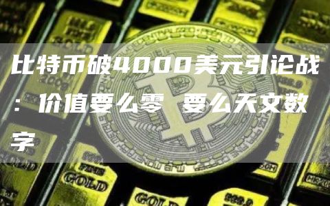 比特币破4000美元引论战：价值要么零 要么天文数字