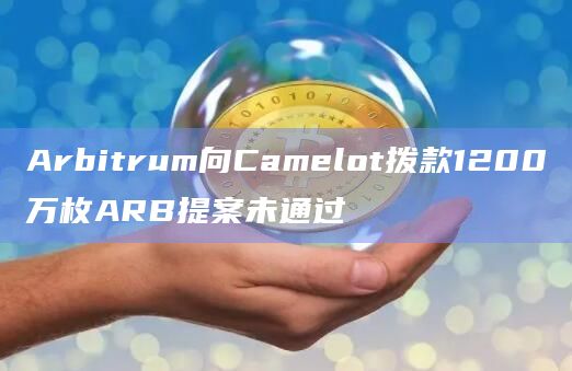 Arbitrum向Camelot拨款1200万枚ARB提案未通过