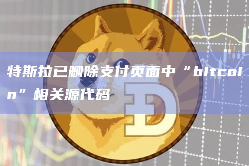 特斯拉已删除支付页面中“bitcoin”相关源代码