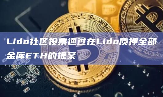 Lido社区投票通过在Lido质押全部金库ETH的提案 Lido社区投票通过在Lido质押全部金库ETH的提案