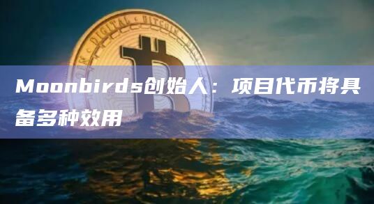 Moonbirds创始人：项目代币将具备多种效用