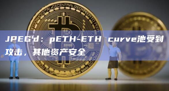 JPEG’d：pETH-ETH curve池受到攻击，其他资产安全