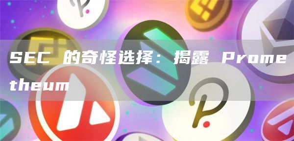 SEC 的奇怪选择：揭露 Prometheum