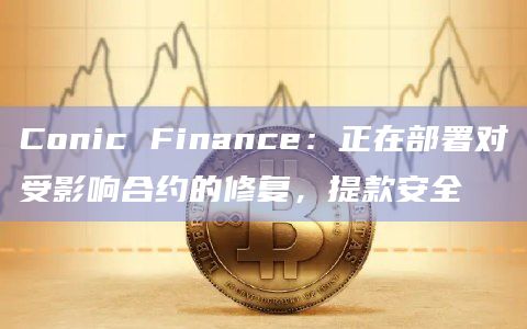 Conic Finance：正在部署对受影响合约的修复，提款安全