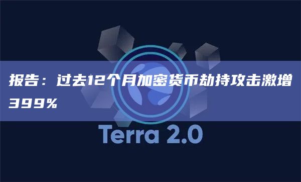 报告：过去12个月加密货币劫持攻击激增399%