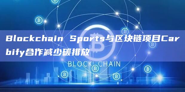 Blockchain Sports与区块链项目Carbify合作减少碳排放