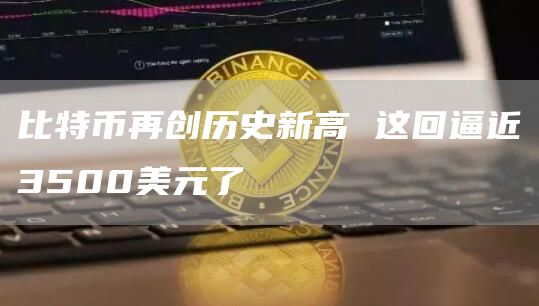 比特币再创历史新高 这回逼近3500美元了