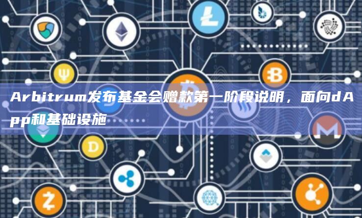 Arbitrum发布基金会赠款第一阶段说明,面向dApp和基础设施