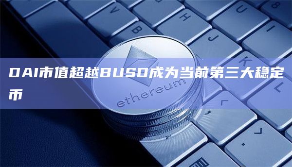 DAI市值超越BUSD成为当前第三大稳定币