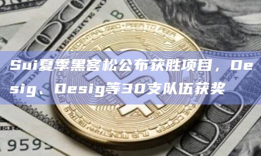 Sui夏季黑客松公布获胜项目,Desig、Desig等30支队伍获奖 Sui夏季黑客松公布获胜项目,Desig、Desig等30支队伍获奖