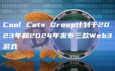 Cool Cats Group计划于2023年和2024年发布三款Web3游戏