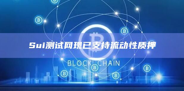 Sui测试网现已支持流动性质押