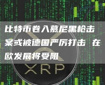 比特币卷入慕尼黑枪击案或被德国严厉打击 在欧发展将受阻