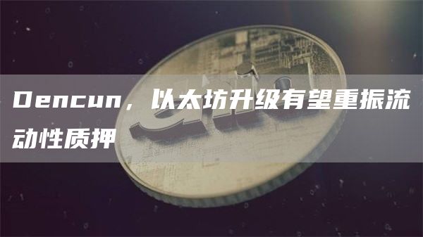 Dencun,以太坊升级有望重振流动性质押