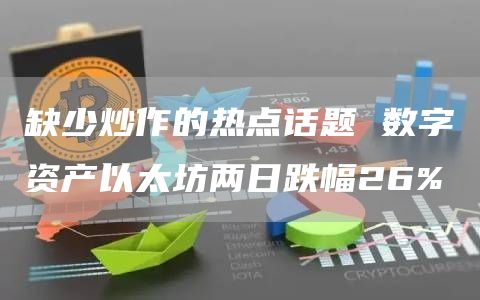 缺少炒作的热点话题 数字资产以太坊两日跌幅26%