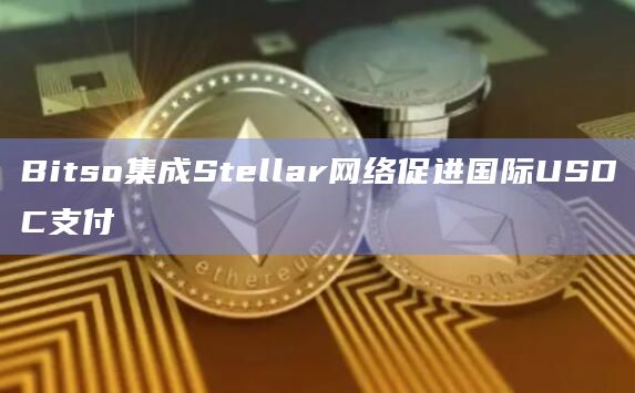 Bitso集成Stellar网络促进国际USDC支付 Bitso集成Stellar网络促进国际USDC支付