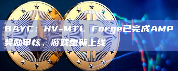BAYC：HV-MTL Forge已完成AMP奖励审核，游戏重新上线