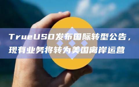 TrueUSD发布国际转型公告,现有业务将转为美国离岸运营 TrueUSD发布国际转型公告,现有业务将转为美国离岸运营