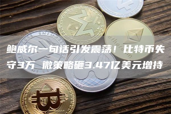 鲍威尔一句话引发震荡！比特币失守3万 微策略砸3.47亿美元增持