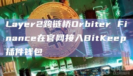 Layer2跨链桥Orbiter Finance在官网接入BitKeep插件钱包