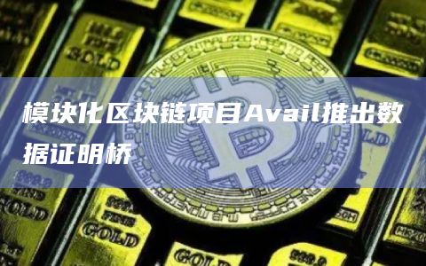 模块化区块链项目Avail推出数据证明桥