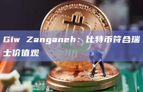 Giw Zanganeh：比特币符合瑞士价值观