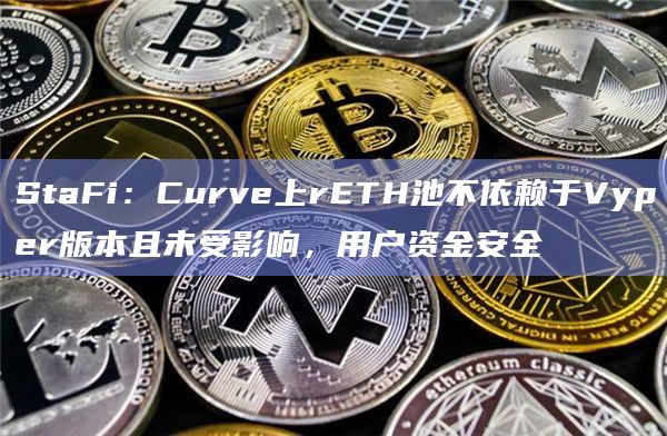 StaFi：Curve上rETH池不依赖于Vyper版本且未受影响，用户资金安全