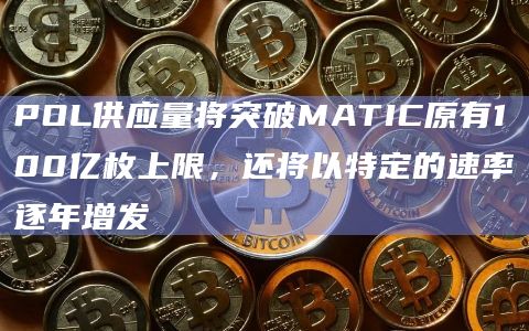 POL供应量将突破MATIC原有100亿枚上限，还将以特定的速率逐年增发