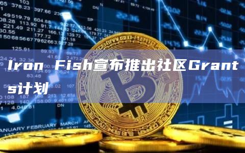 Iron Fish宣布推出社区Grants计划