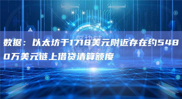 数据：以太坊于1718美元附近存在约5480万美元链上借贷清算额度