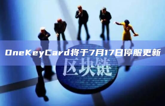 OneKeyCard将于7月17日停服更新