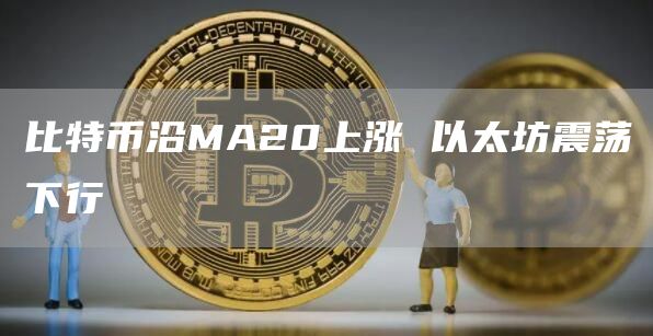 比特币沿MA20上涨 以太坊震荡下行