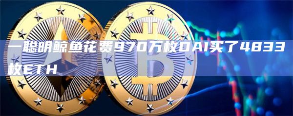 一聪明鲸鱼花费970万枚DAI买了4833枚ETH
