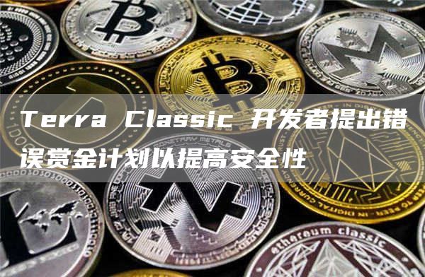 Terra Classic 开发者提出错误赏金计划以提高安全性