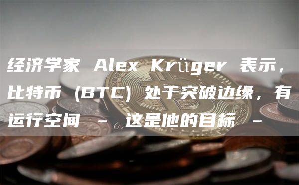 经济学家 Alex Krüger 表示,比特币 (BTC) 处于突破边缘,有运行空间 – 这是他的目标 – 经济学家 Alex Krüger 表示,比特币 (BTC) 处于突破边缘,有运行空间 – 这是他的目标 –