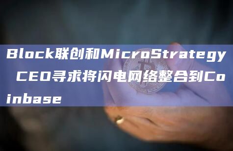 Block联创和MicroStrategy CEO寻求将闪电网络整合到Coinbase