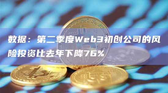 数据：第二季度Web3初创公司的风险投资比去年下降76%