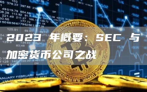 2023 年概要:SEC 与加密货币公司之战