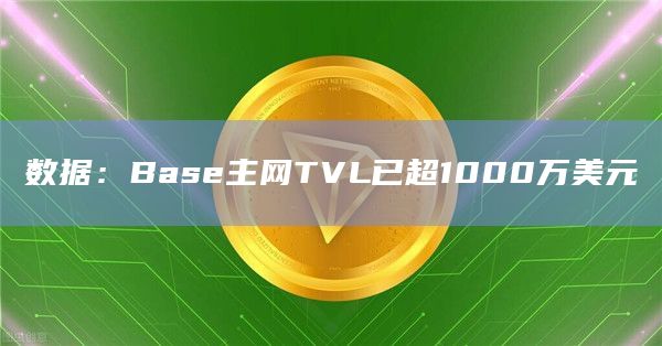 数据：Base主网TVL已超1000万美元