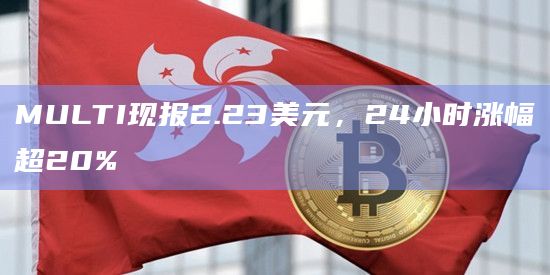 MULTI现报2.23美元,24小时涨幅超20%