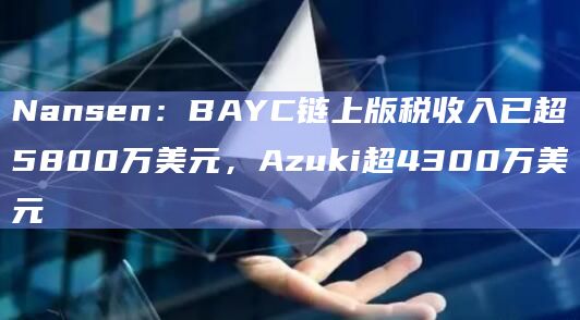 Nansen：BAYC链上版税收入已超5800万美元，Azuki超4300万美元
