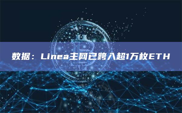 数据：Linea主网已跨入超1万枚ETH