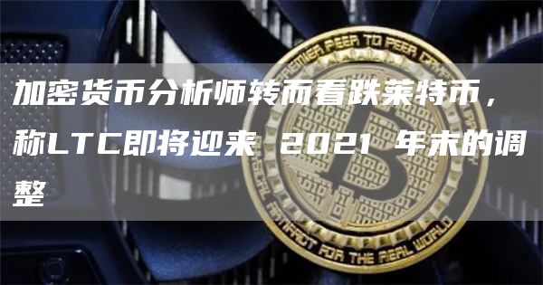 加密货币分析师转而看跌莱特币,称LTC即将迎来 2021 年末的调整
