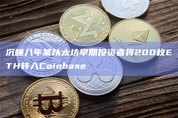 沉睡八年某以太坊早期投资者将200枚ETH转入Coinbase