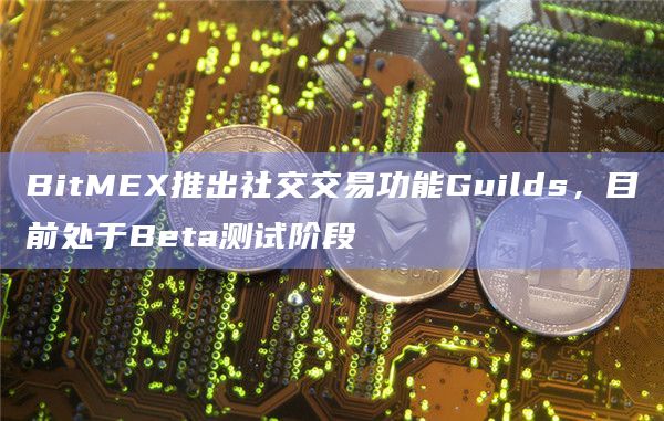 BitMEX推出社交交易功能Guilds，目前处于Beta测试阶段