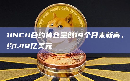1INCH合约持仓量创19个月来新高，约1.49亿美元
