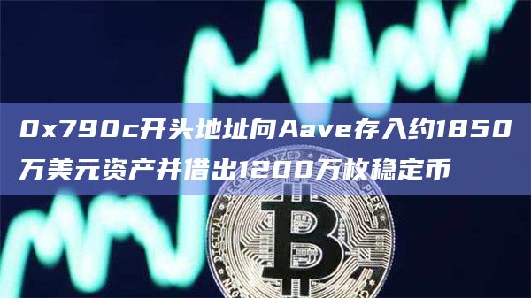 0x790c开头地址向Aave存入约1850万美元资产并借出1200万枚稳定币