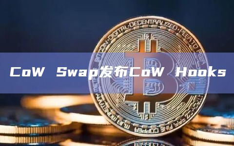 CoW Swap发布CoW Hooks