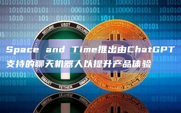 Space and Time推出由ChatGPT支持的聊天机器人以提升产品体验