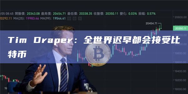 Tim Draper：全世界迟早都会接受比特币